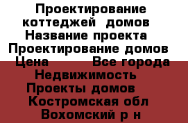 Проектирование коттеджей, домов › Название проекта ­ Проектирование домов › Цена ­ 100 - Все города Недвижимость » Проекты домов   . Костромская обл.,Вохомский р-н